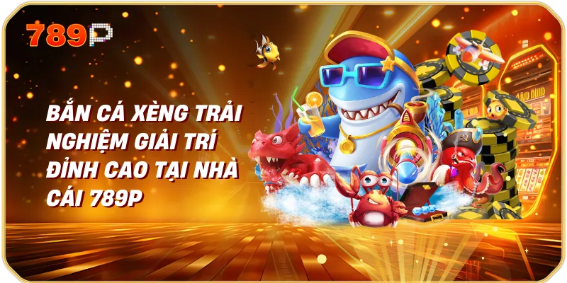 Bắn Cá Xèng Trải Nghiệm Giải Trí Đỉnh Cao Tại Nhà Cái 789P